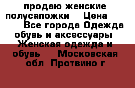 продаю женские полусапожки. › Цена ­ 1 700 - Все города Одежда, обувь и аксессуары » Женская одежда и обувь   . Московская обл.,Протвино г.